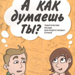 А КАК ДУМАЕШЬ ТЫ? Тематические беседы для подростковых клубов