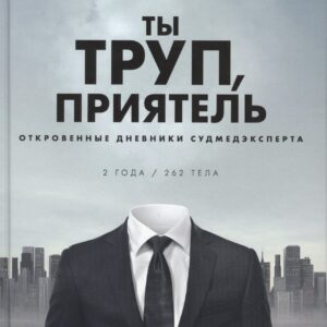Ты труп, приятель. Откровенные дневники судмедэксперта