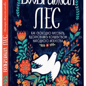 Воображая лес. Как свободно рисовать, вдохновляясь волшебством народного искусства