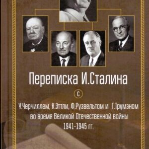 Переписка И. Сталина с У. Черчиллем, К. Эттли, Ф. Рузвельтом и Г. Трумэном во время Великой Отечественной войны 1941-1945 гг.