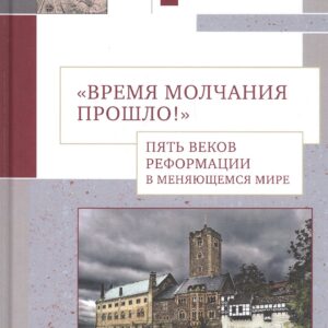 Время молчания прошло! Пять веков Реформации в меняющемся мире: Сборник научных статей