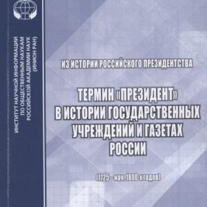 Из истории российского президентства. Термин "президент" в истории государственных учреждений и газетах России (1725 - нач. 1800-х годов)