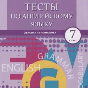 Тесты по английскому языку: лексика и грамматика. 7 класс