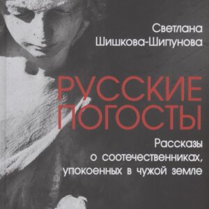Русские погосты. Рассказы о соотечественниках, упокоенных в чужой земле