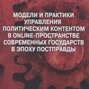 Модели и практики управления политическим контентом в online-пространстве современных государств в эпоху постправды : монография