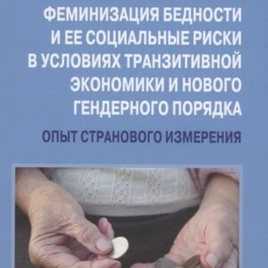 Феминизация бедности и ее социальные риски в условиях транзитивной экономики и нового гендерного порядка: опыт странового измерения: Монография