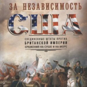 Вторая война за независимость США. Соединенные Штаты против Британской империи: сражения на суше и на море