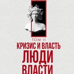 Кризис и Власть. Т. 2. Люди Власти. Диалоги о великих сюзеренах и властных группировках
