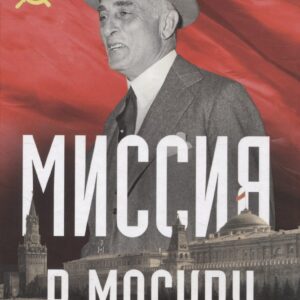 Миссия в Москву. Воспоминания доверенного лица президента Рузвельта о советской стране, ее лидерах и народе