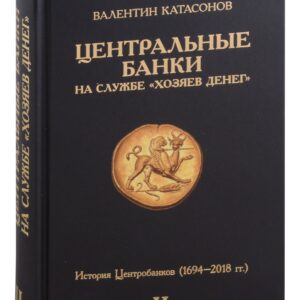 Центральные банки на службе "хозяев денег". Том II. История Центробанков (1694–2018 гг.)
