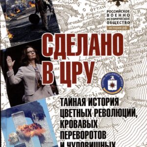 Сделано в ЦРУ. Тайная история цветных революций, кровавых переворотов и чудовищных провокаций