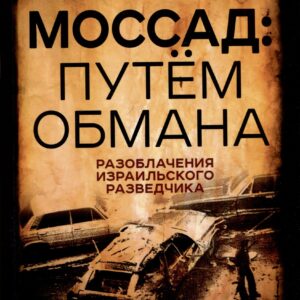 Моссад: путем обмана. Разоблачения израильского разведчика