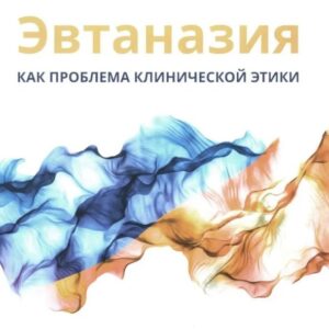 Эвтаназия как проблема клинической этики: монография