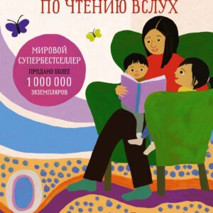 Руководство по чтению вслух. Настольная книга для любящих родителей, заботливых бабушек и дедушек и умных воспитателей