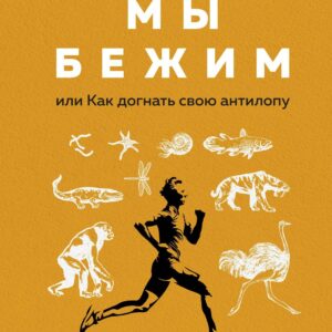 Зачем мы бежим, или Как догнать свою антилопу. Новый взгляд на эволюцию человека