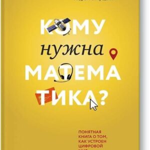 Кому нужна математика? Понятная книга о том, как устроен цифровой мир