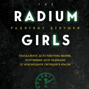 Радиевые девушки. Скандальное дело работниц фабрик, получивших дозу радиации от новомодной светящейся краски