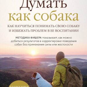 Думать как собака. Как научиться понимать свою собаку и избежать проблем в ее воспитании