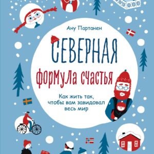 Северная формула счастья. Как жить, чтобы вам завидовал весь мир