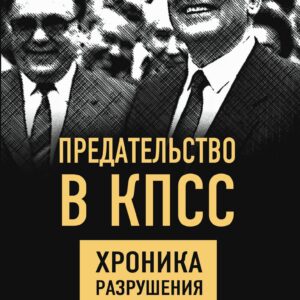 Предательство в КПСС. Хроника разрушения СССР