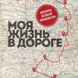 Моя жизнь в дороге. Мемуары великой феминистки