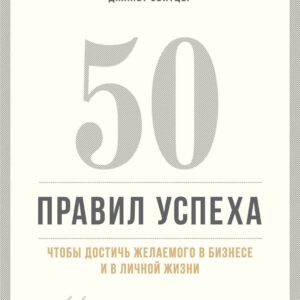 50 правил успеха, чтобы достичь желаемого в бизнесе и в личной жизни (13-издание)