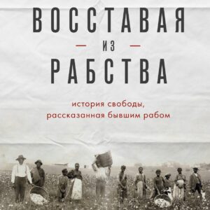 Восставая из рабства. История свободы, рассказанная бывшим рабом