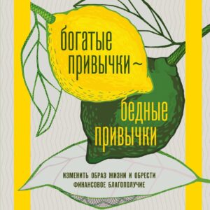 Богатые привычки, бедные привычки: изменить образ жизни и обрести финансовое благополучие