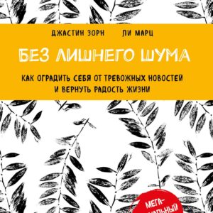 Без лишнего шума. Как оградить себя от тревожных новостей и вернуть радость жизни
