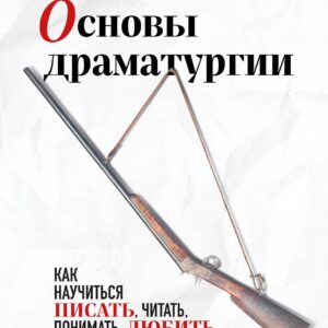 Основы драматургии. Как научиться писать, читать, понимать, любить и ставить драму в театре