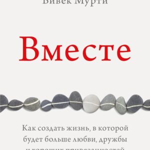 Вместе. Как создать жизнь, в которой будет больше любви, дружбы и хороших привязанностей