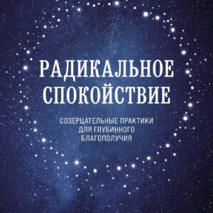 Радикальное спокойствие. Созерцательные практики для глубинного благополучия