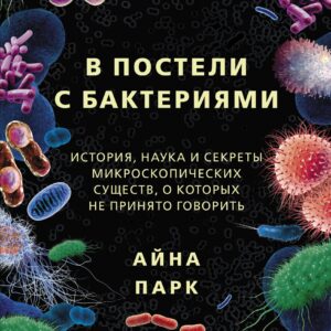 В постели с бактериями. История, наука и секреты микроскопических существ, о которых не принято говорить