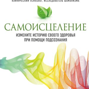 Самоисцеление. Измените историю своего здоровья при помощи подсознания.