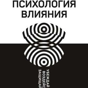Психология влияния. Убеждай, воздействуй, защищайся