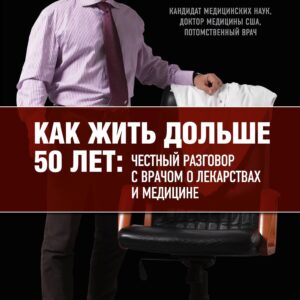 Как жить дольше 50 лет: честный разговор с врачом о лекарствах и медицине