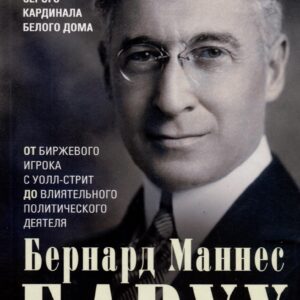 От биржевого игрока с Уолл-стрит до влиятельного политического деятеля. Мемуары крупного американского финансиста, серого кардинала Белого дома
