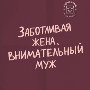 Заботливая жена, внимательный муж. Как определить свой тип привязанности и создать счастливый союз на всю жизнь