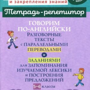 Говорим по-английски. Разговорные тексты с параллельными переводами и заданиями для запоминания изучаемой лексики и построения предложений. 5-6 классы