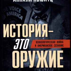 История - это оружие. Психологическая война и американское сознание