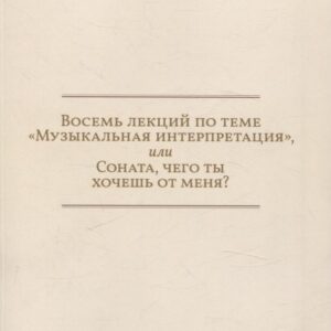Восемь лекций по теме «Музыкальная интерпретация», или Соната, чего ты хочешь от меня?