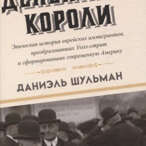 Денежные короли. Эпическая история еврейских иммигрантов, преобразовавших Уолл-стрит и сформировавших современную Америку