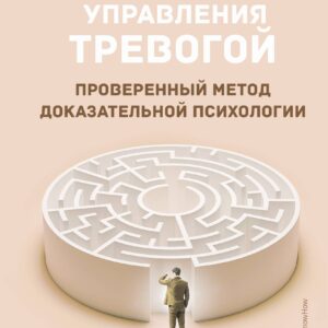 Пульт управления тревогой. Проверенный метод доказательной психологии. От психотерапевта с опытом более 10 лет