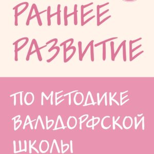Раннее развитие по методике Вальдорфской школы. От 0 до 6 лет