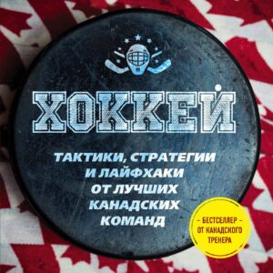 Играй в хоккей лучше всех. Тактики, стратегии и лайфхаки от лучших канадских команд