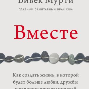 Вместе. Как создать жизнь, в которой будет больше любви, дружбы и хороших привязанностей
