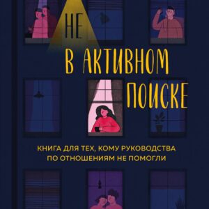 Не в активном поиске. Книга для тех, кому руководства по отношениям не помогли