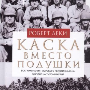Каска вместо подушки. Воспоминания морского пехотинца США о войне на Тихом океане