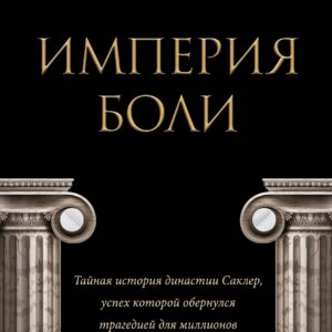 Империя боли. Тайная история династии Саклер, успех которой обернулся трагедией для миллионов