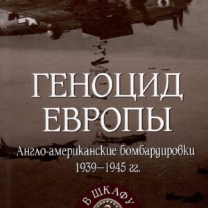 Геноцид Европы. Англо-американские бомбардировки 1939-1945 гг.